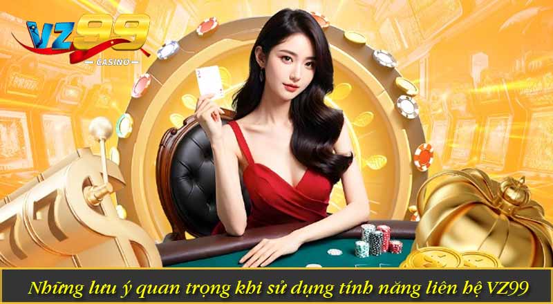 Liên Hệ VZ99 6 Những lưu ý quan trọng khi sử dụng tính năng liên hệ VZ99